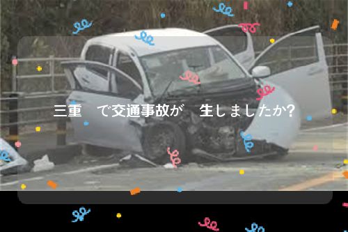 三重県で交通事故が発生しましたか？