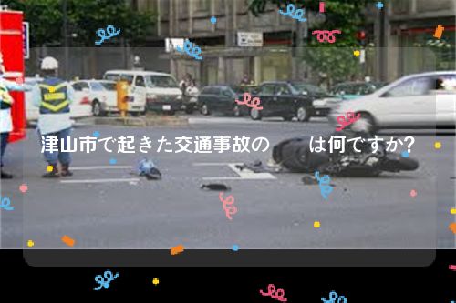 津山市で起きた交通事故の詳細は何ですか？