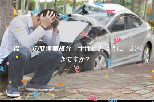  福岡県の交通事故弁護士はどのように選ぶべきですか？  