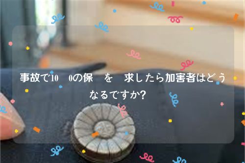 事故で10対0の保険を請求したら加害者はどうなるですか？  