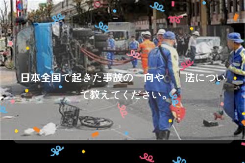 日本全国で起きた事故の傾向や対処法について教えてください。