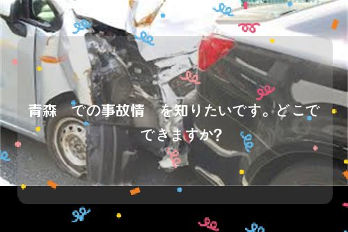 青森県での事故情報を知りたいです。どこで確認できますか？