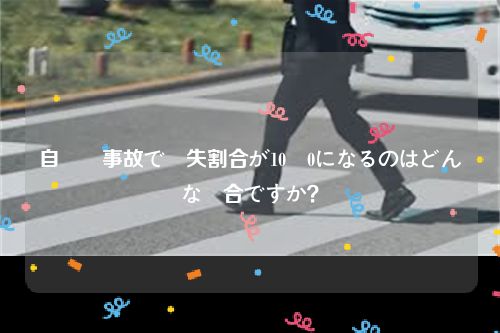 自動車事故で過失割合が10対0になるのはどんな場合ですか？