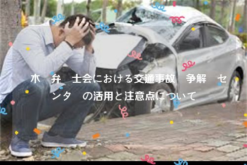 栃木県弁護士会における交通事故紛争解決センターの活用と注意点について