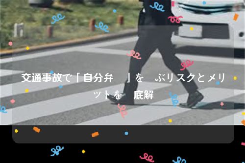 交通事故で「自分弁護」を選ぶリスクとメリットを徹底解説