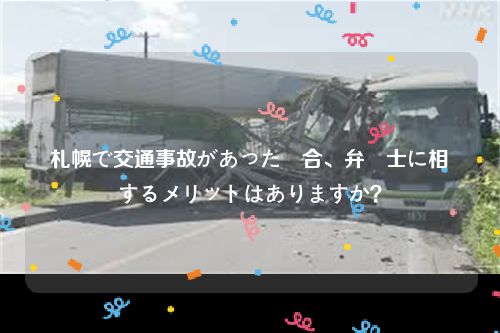 札幌で交通事故があった場合、弁護士に相談するメリットはありますか？