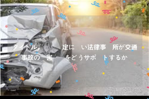 タイトル，労災認定に強い法律事務所が交通事故の損害賠償をどうサポートするか