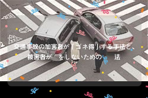 交通事故の加害者が「ゴネ得」する手法と、被害者が損をしないための対処法