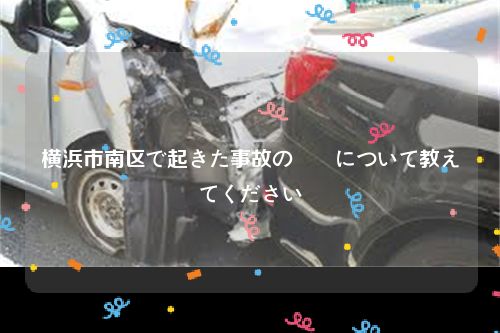 横浜市南区で起きた事故の詳細について教えてください