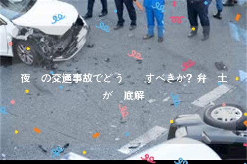 夜間の交通事故でどう対処すべきか？弁護士が徹底解説