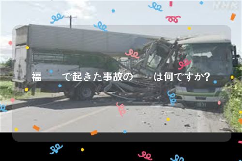福島県で起きた事故の詳細は何ですか？