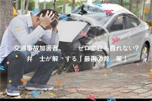 交通事故加害者、資産ゼロで立ち直れない？弁護士が解説する「最善の救済策」