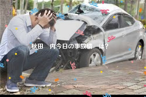 秋田県内今日の事故情報は？  