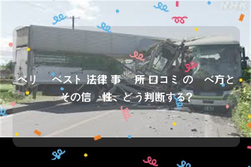 ベリー ベスト 法律 事務 所 口コミ の調べ方とその信頼性、どう判断する？