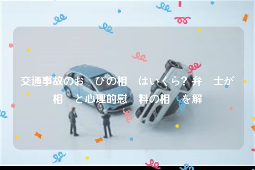 交通事故のお詫びの相場はいくら？弁護士が相場と心理的慰謝料の相場を解説