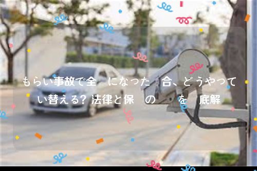 もらい事故で全損になった場合、どうやって買い替える？法律と保険の実務を徹底解説