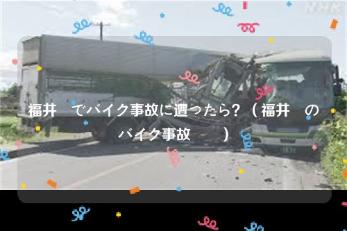 福井県でバイク事故に遭ったら？（福井県のバイク事故対応）