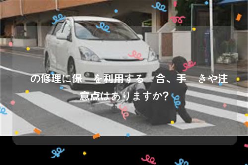 車の修理に保険を利用する場合、手続きや注意点はありますか？